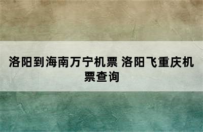 洛阳到海南万宁机票 洛阳飞重庆机票查询